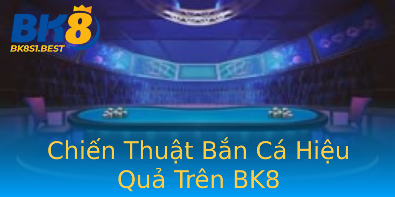 Chiến Thuật Bắn Cá Hiệu Quả Trên BK8 Chiến Thuật Bắn Cá Hiệu Quả Trên BK8