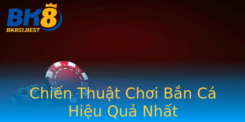 Chiến Thuật Chơi Bắn Cá Hiệu Quả Nhất Chiến Thuật Chơi Bắn Cá Hiệu Quả Nhất