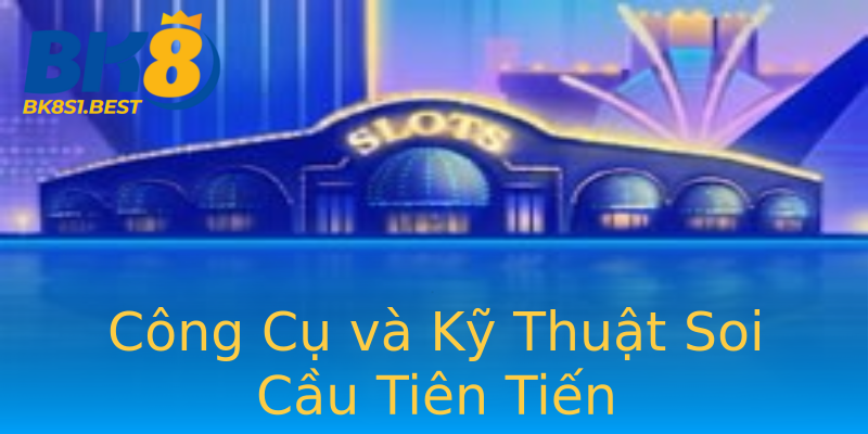 Công Cụ và Kỹ Thuật Soi Cầu Tiên Tiến Công Cụ và Kỹ Thuật Soi Cầu Tiên Tiến