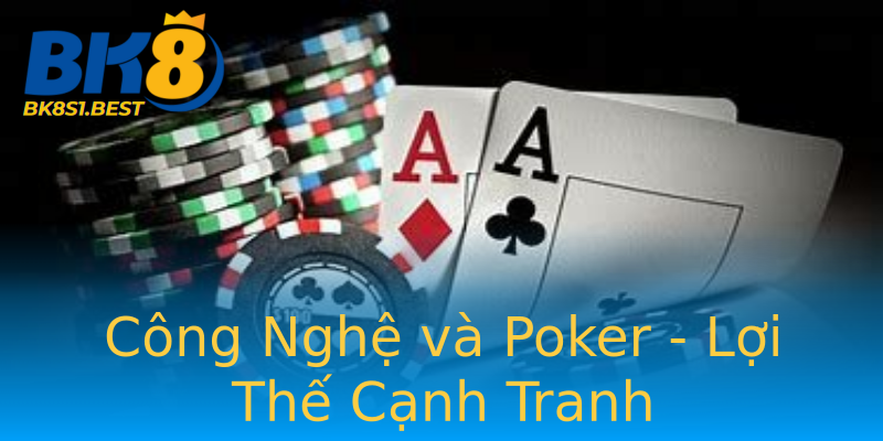 Công Nghệ và Poker - Lợi Thế Cạnh Tranh Công Nghệ và Poker - Lợi Thế Cạnh Tranh