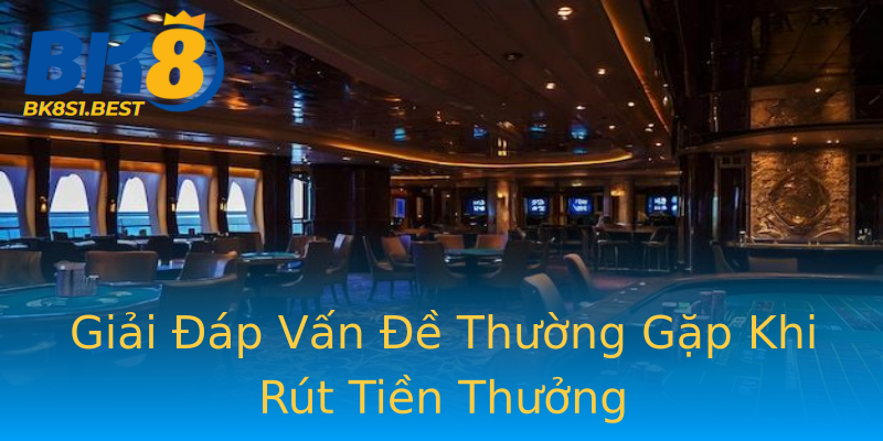 Giải Đáp Vấn Đề Thường Gặp Khi Rút Tiền Thưởng Giải Đáp Vấn Đề Thường Gặp Khi Rút Tiền Thưởng