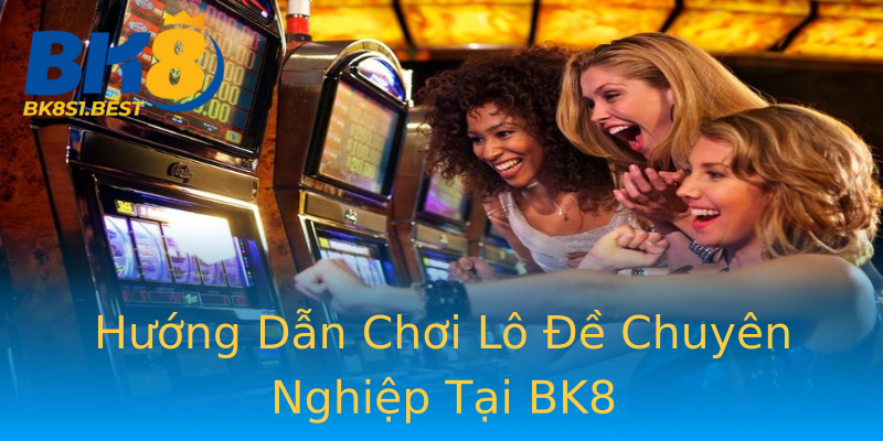 Hướng Dẫn Chơi Lô Đề Chuyên Nghiệp Tại BK8 Hướng Dẫn Chơi Lô Đề Chuyên Nghiệp Tại BK8