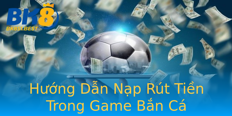 Hướng Dẫn Nạp Rút Tiền Trong Game Bắn Cá Hướng Dẫn Nạp Rút Tiền Trong Game Bắn Cá