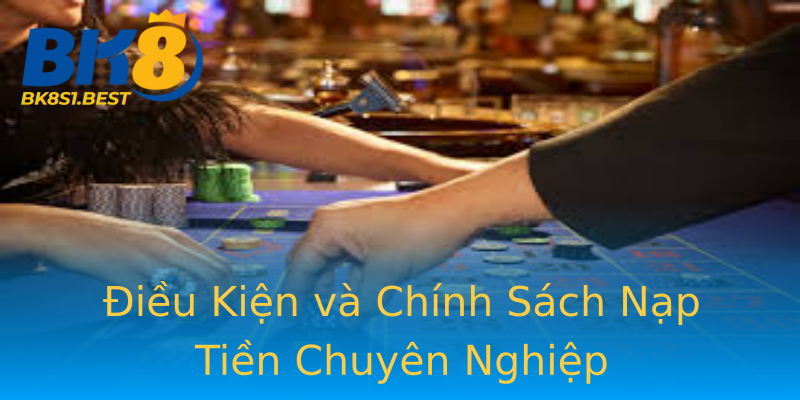Điều Kiện và Chính Sách Nạp Tiền Chuyên Nghiệp Điều Kiện và Chính Sách Nạp Tiền Chuyên Nghiệp