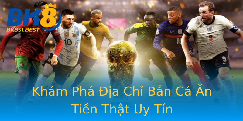 Khám Phá Địa Chỉ Bắn Cá Ăn Tiền Thật Uy Tín Khám Phá Địa Chỉ Bắn Cá Ăn Tiền Thật Uy Tín