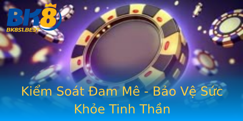 Kiểm Soát Đam Mê - Bảo Vệ Sức Khỏe Tinh Thần Kiểm Soát Đam Mê - Bảo Vệ Sức Khỏe Tinh Thần