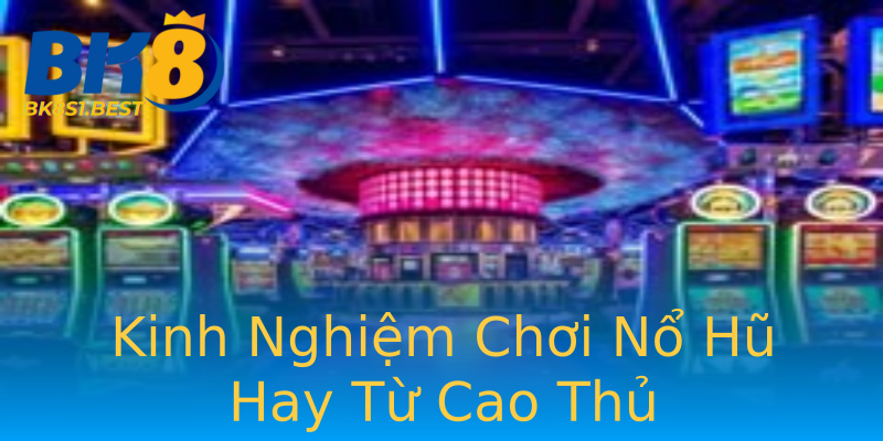 Kinh Nghiệm Chơi Nổ Hũ Hay Từ Cao Thủ Kinh Nghiệm Chơi Nổ Hũ Hay Từ Cao Thủ