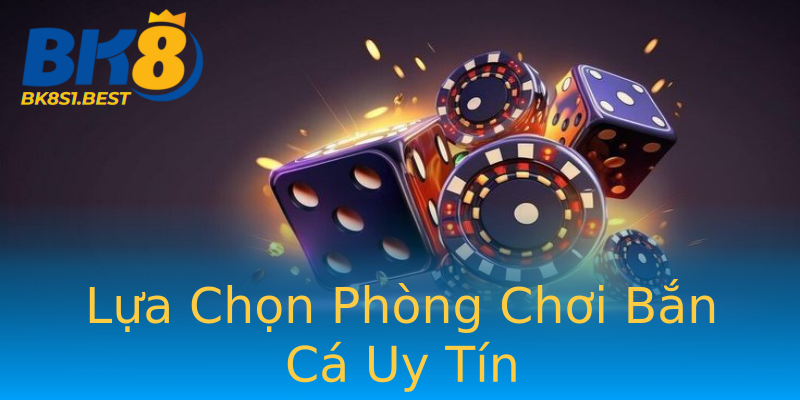 Lựa Chọn Phòng Chơi Bắn Cá Uy Tín Lựa Chọn Phòng Chơi Bắn Cá Uy Tín