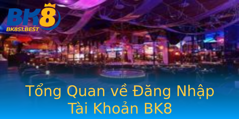 Tổng Quan về Đăng Nhập Tài Khoản BK8 Tổng Quan về Đăng Nhập Tài Khoản BK8