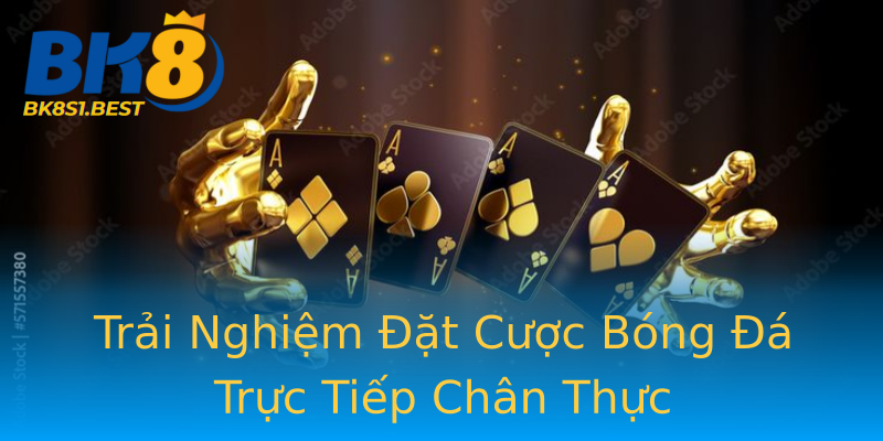 Trải Nghiệm Đặt Cược Bóng Đá Trực Tiếp Chân Thực Trải Nghiệm Đặt Cược Bóng Đá Trực Tiếp Chân Thực